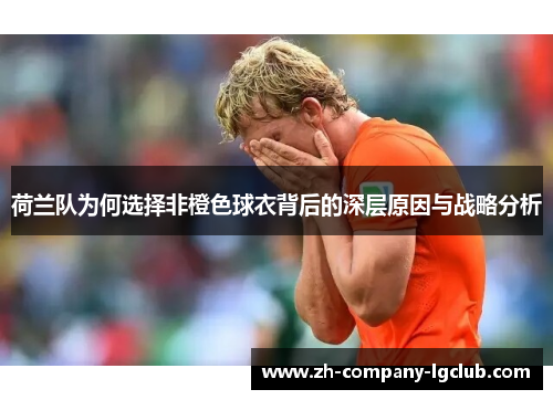 荷兰队为何选择非橙色球衣背后的深层原因与战略分析