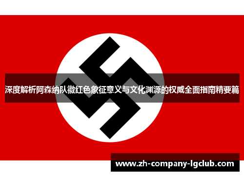 深度解析阿森纳队徽红色象征意义与文化渊源的权威全面指南精要篇