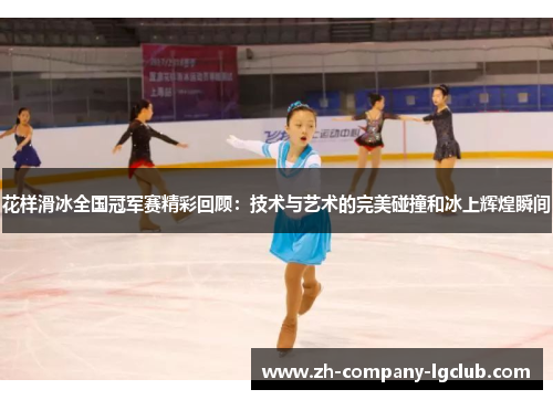 花样滑冰全国冠军赛精彩回顾：技术与艺术的完美碰撞和冰上辉煌瞬间