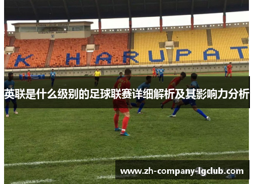 英联是什么级别的足球联赛详细解析及其影响力分析