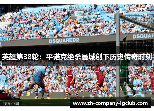 英超第38轮：平诺克绝杀曼城创下历史传奇时刻