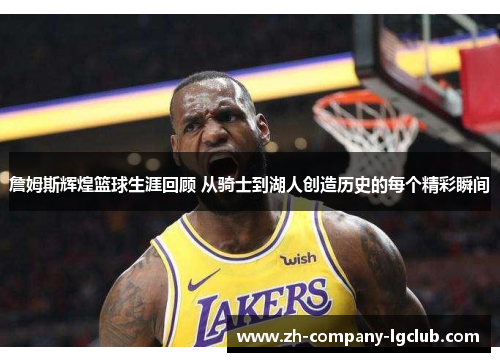 詹姆斯辉煌篮球生涯回顾 从骑士到湖人创造历史的每个精彩瞬间