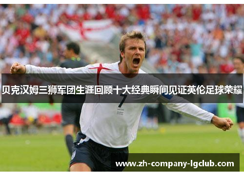 贝克汉姆三狮军团生涯回顾十大经典瞬间见证英伦足球荣耀