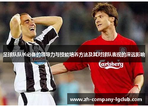 足球队队长必备的领导力与技能培养方法及其对球队表现的深远影响