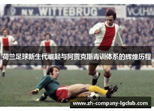 荷兰足球新生代崛起与阿贾克斯青训体系的辉煌历程
