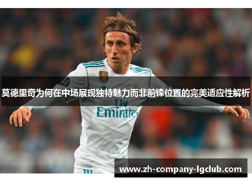 莫德里奇为何在中场展现独特魅力而非前锋位置的完美适应性解析