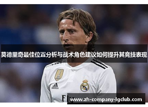 莫德里奇最佳位置分析与战术角色建议如何提升其竞技表现