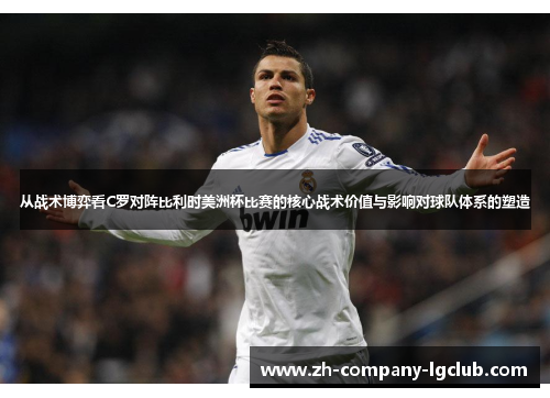 从战术博弈看C罗对阵比利时美洲杯比赛的核心战术价值与影响对球队体系的塑造