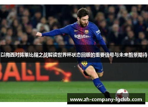 以梅西对阵莱比锡之战解读世界杯状态回暖的重要信号与未来前景期待