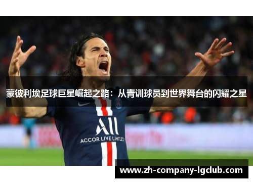 蒙彼利埃足球巨星崛起之路：从青训球员到世界舞台的闪耀之星