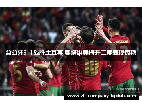 葡萄牙3-1战胜土耳其 奥塔维奥梅开二度表现惊艳
