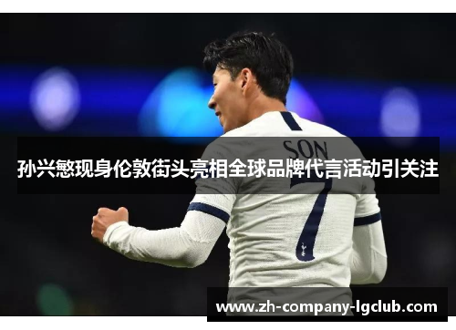 孙兴慜现身伦敦街头亮相全球品牌代言活动引关注